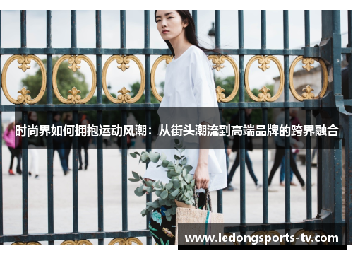 时尚界如何拥抱运动风潮：从街头潮流到高端品牌的跨界融合